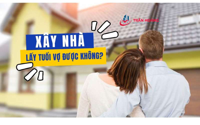 Lấy Tuổi Vợ Làm Nhà Được Không: Giải Đáp Chi Tiết Theo Phong Thủy Hiện Đại